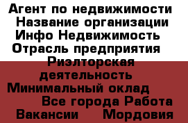 Агент по недвижимости › Название организации ­ Инфо-Недвижимость › Отрасль предприятия ­ Риэлторская деятельность › Минимальный оклад ­ 150 000 - Все города Работа » Вакансии   . Мордовия респ.